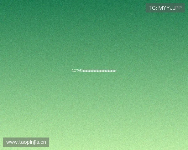 CCTV5体育直播官网全新升级观看体验精彩赛事即时播报