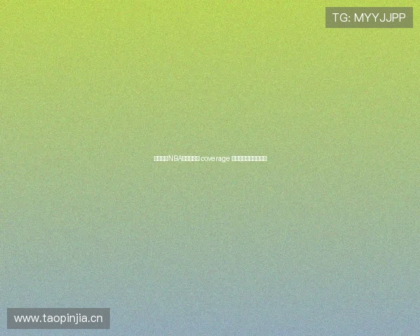 乐虎直播NBA高清赛事全 coverage 实时观看精彩比赛盛宴